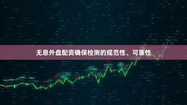 无息外盘配资确保检测的规范性、可靠性