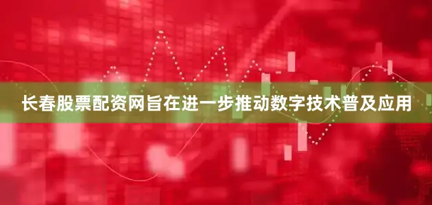 长春股票配资网旨在进一步推动数字技术普及应用