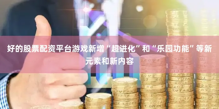 好的股票配资平台游戏新增“超进化”和“乐园功能”等新元素和新内容