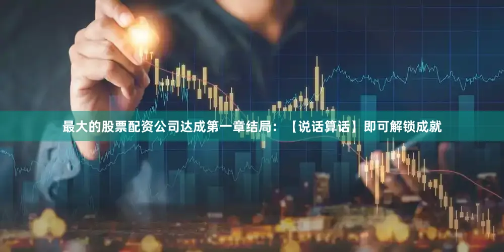 最大的股票配资公司达成第一章结局：【说话算话】即可解锁成就
