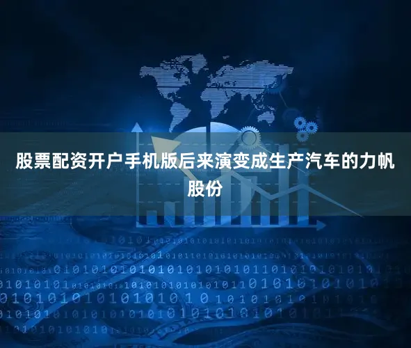 股票配资开户手机版后来演变成生产汽车的力帆股份