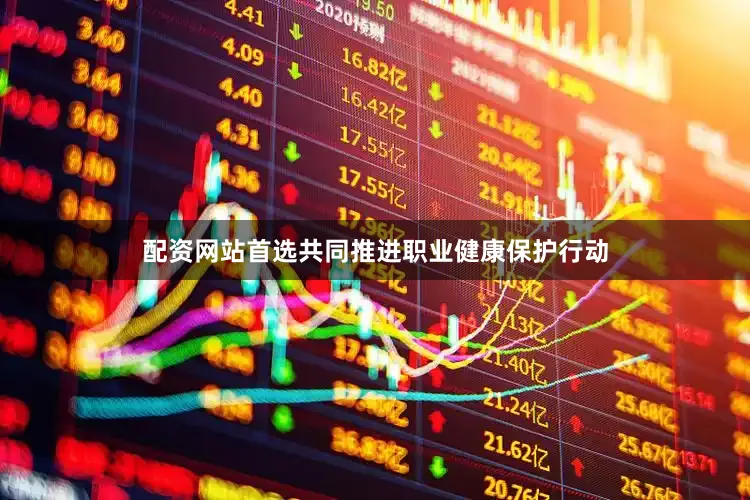 配资网站首选共同推进职业健康保护行动