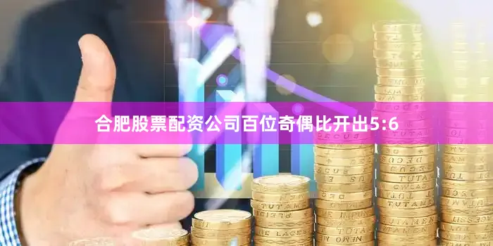 合肥股票配资公司百位奇偶比开出5:6