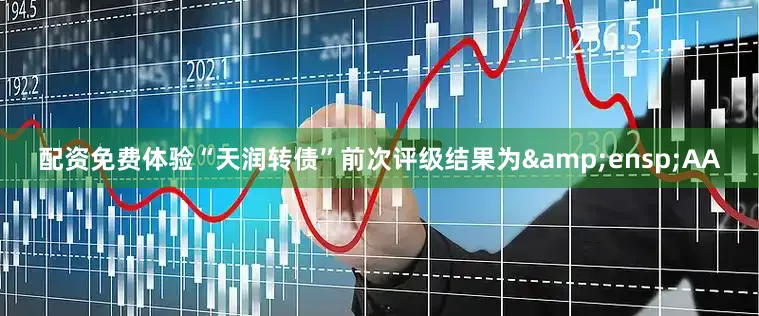 配资免费体验“天润转债”前次评级结果为&ensp;AA