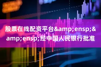 股票在线配资平台&ensp;&ensp;经中国人民银行批准