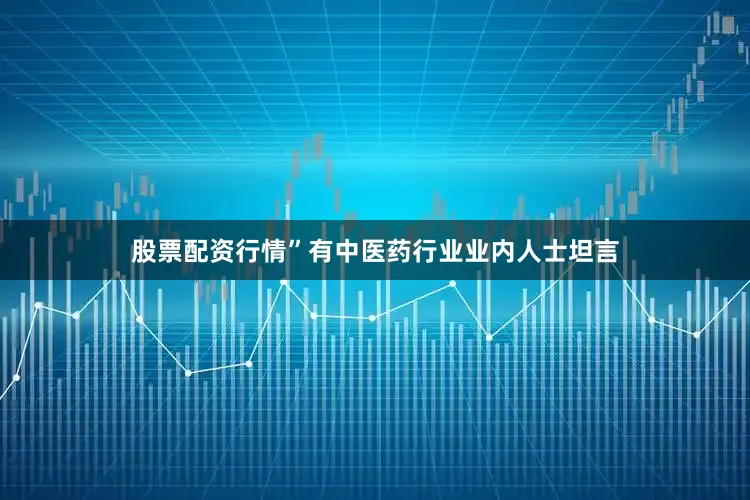 股票配资行情”有中医药行业业内人士坦言