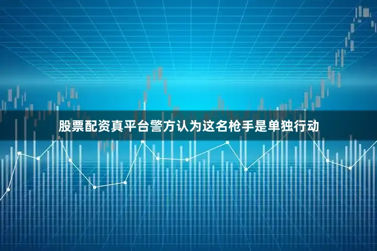 股票配资真平台警方认为这名枪手是单独行动