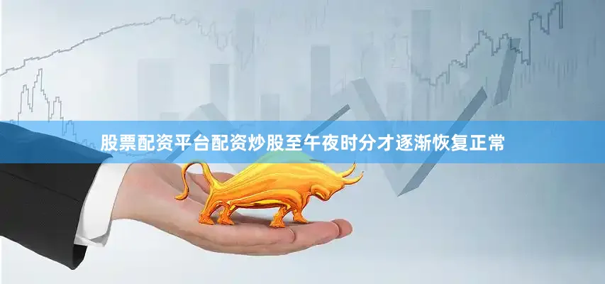 股票配资平台配资炒股至午夜时分才逐渐恢复正常