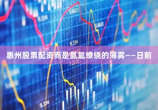 惠州股票配资而是氤氲缭绕的薄雾——日前
