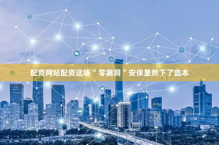 配资网站配资这场＂零漏洞＂安保显然下了血本