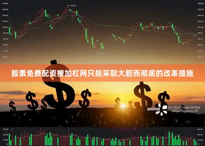 股票免费配资搜加杠网只能采取大胆而彻底的改革措施