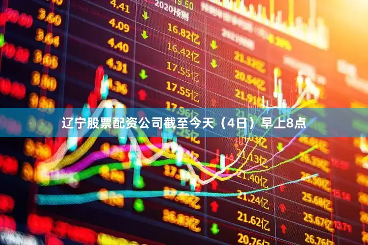 辽宁股票配资公司截至今天（4日）早上8点