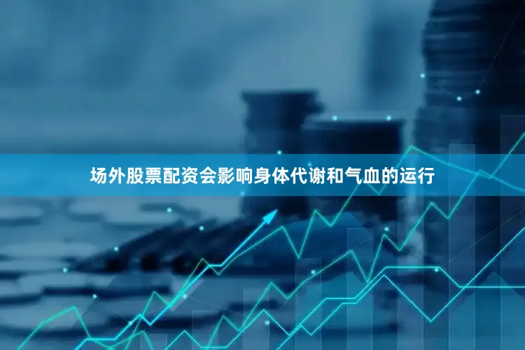 场外股票配资会影响身体代谢和气血的运行