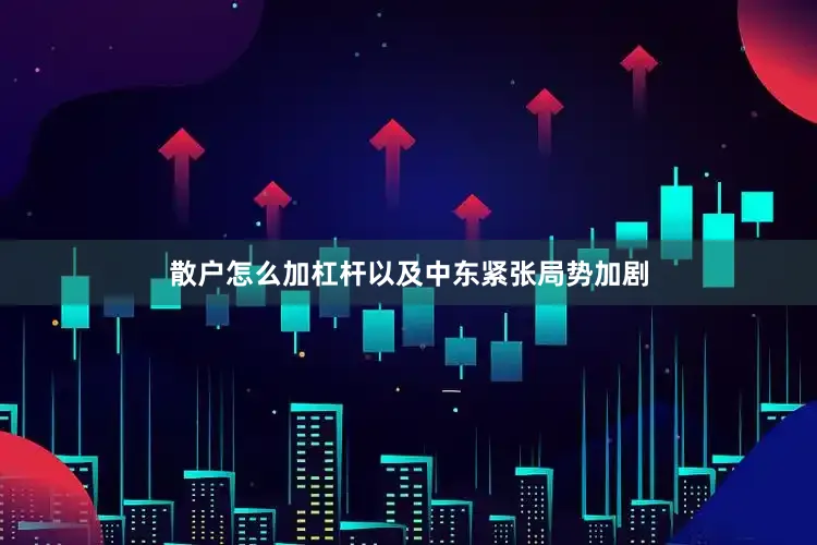 散户怎么加杠杆以及中东紧张局势加剧