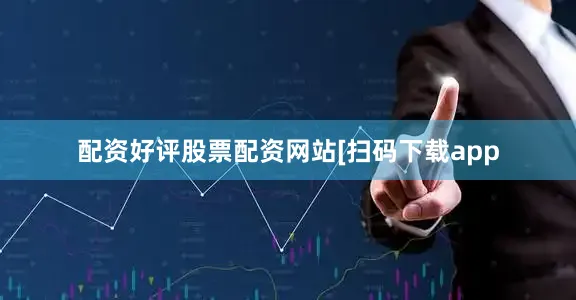 配资好评股票配资网站　　　　[扫码下载app