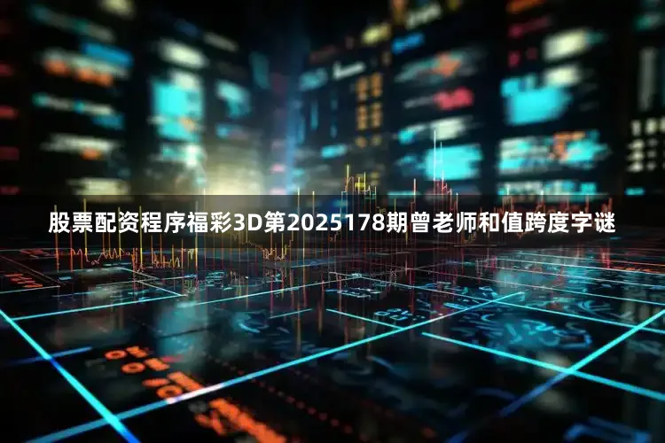 股票配资程序福彩3D第2025178期曾老师和值跨度字谜