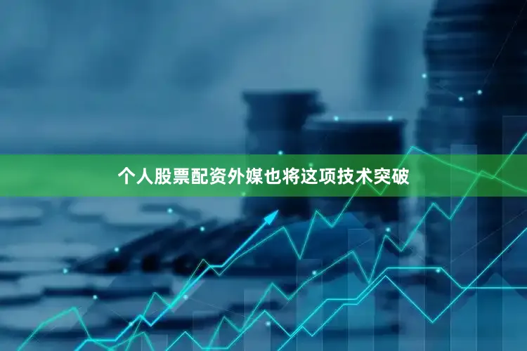 个人股票配资外媒也将这项技术突破
