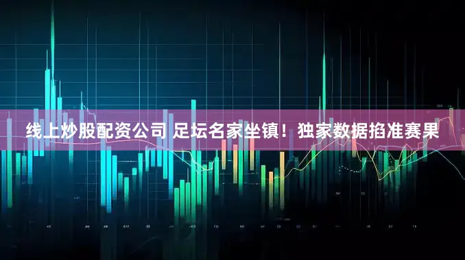 线上炒股配资公司 　　足坛名家坐镇！独家数据掐准赛果