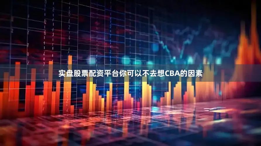 实盘股票配资平台你可以不去想CBA的因素