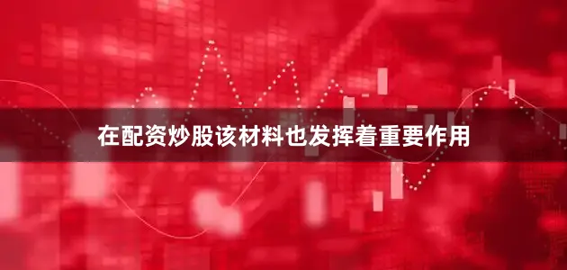 在配资炒股该材料也发挥着重要作用