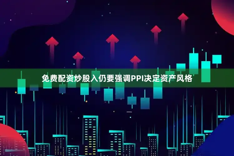 免费配资炒股入仍要强调PPI决定资产风格