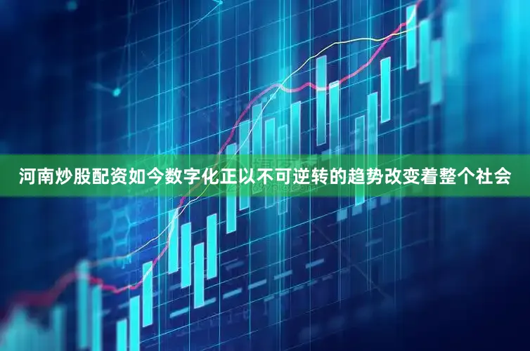 河南炒股配资如今数字化正以不可逆转的趋势改变着整个社会