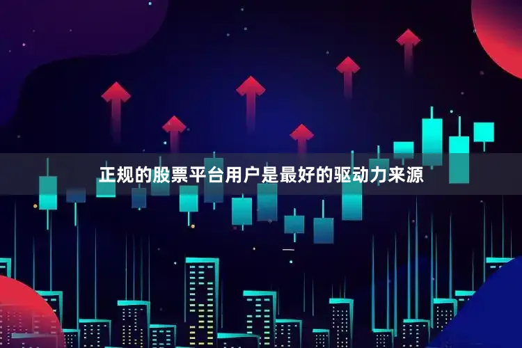 正规的股票平台用户是最好的驱动力来源