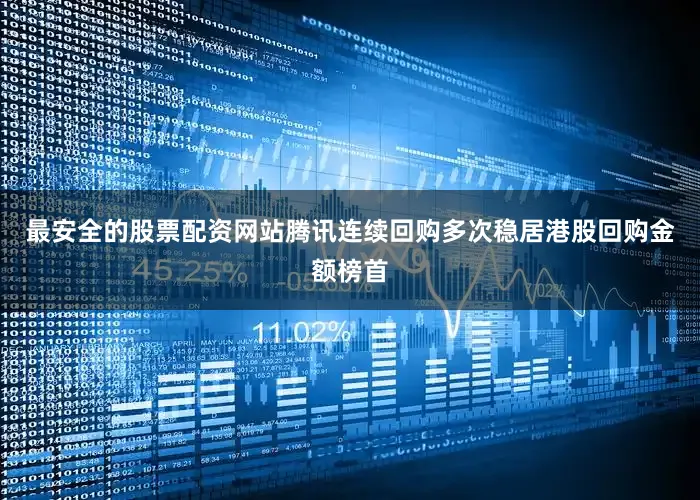 最安全的股票配资网站腾讯连续回购多次稳居港股回购金额榜首