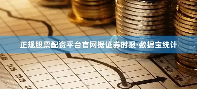 正规股票配资平台官网据证券时报·数据宝统计