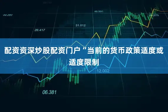 配资资深炒股配资门户“当前的货币政策适度或适度限制