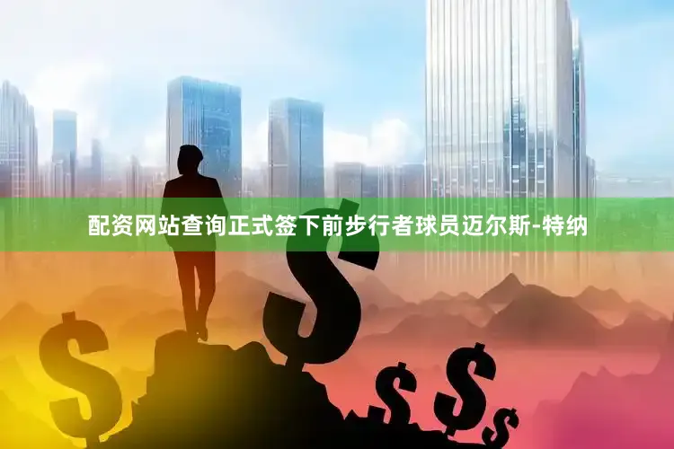 配资网站查询正式签下前步行者球员迈尔斯-特纳