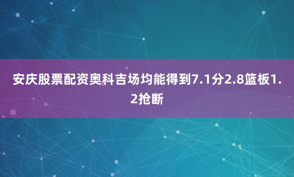 安庆股票配资奥科吉场均能得到7.1分2.8篮板1.2抢断