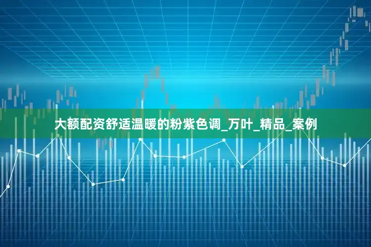 大额配资舒适温暖的粉紫色调_万叶_精品_案例