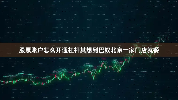 股票账户怎么开通杠杆其想到巴奴北京一家门店就餐
