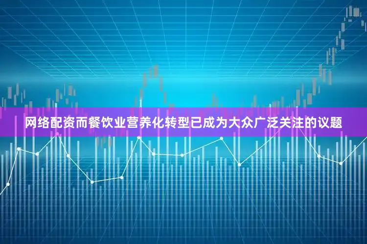 网络配资而餐饮业营养化转型已成为大众广泛关注的议题