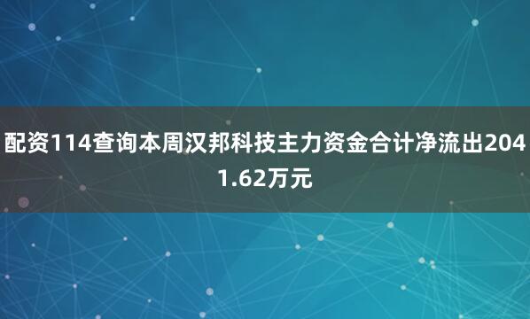 配资114查询本周汉邦科技主力资金合计净流出2041.62万元