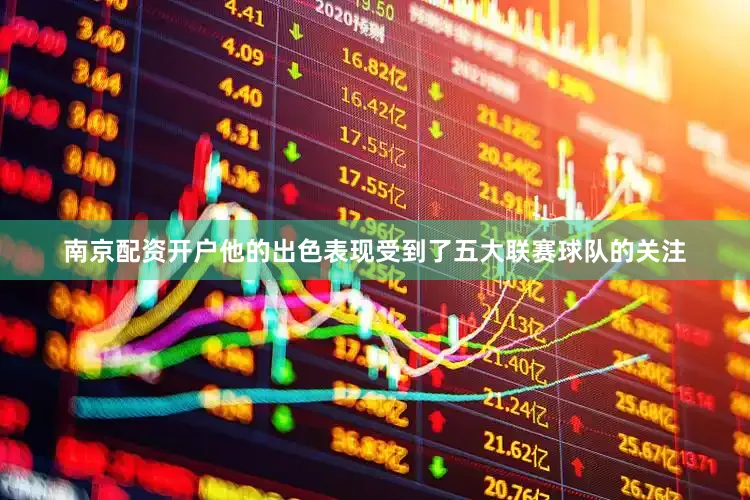 南京配资开户他的出色表现受到了五大联赛球队的关注