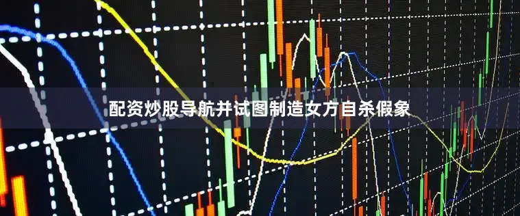 配资炒股导航并试图制造女方自杀假象