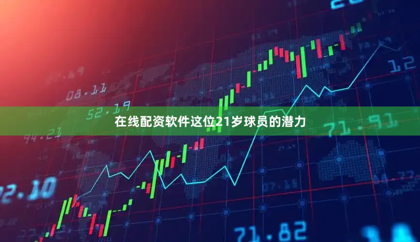 在线配资软件这位21岁球员的潜力