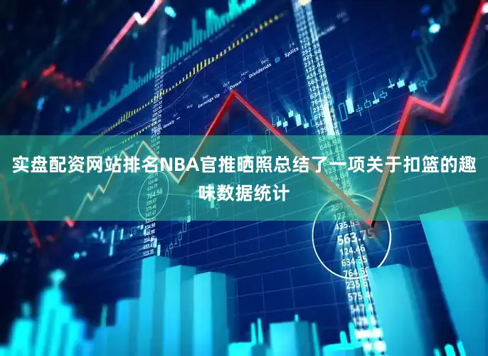 实盘配资网站排名NBA官推晒照总结了一项关于扣篮的趣味数据统计