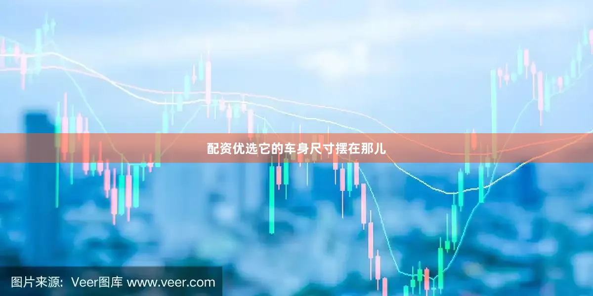 配资优选它的车身尺寸摆在那儿
