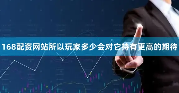 168配资网站所以玩家多少会对它持有更高的期待