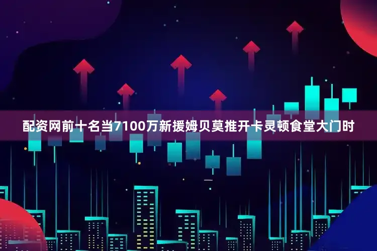 配资网前十名当7100万新援姆贝莫推开卡灵顿食堂大门时