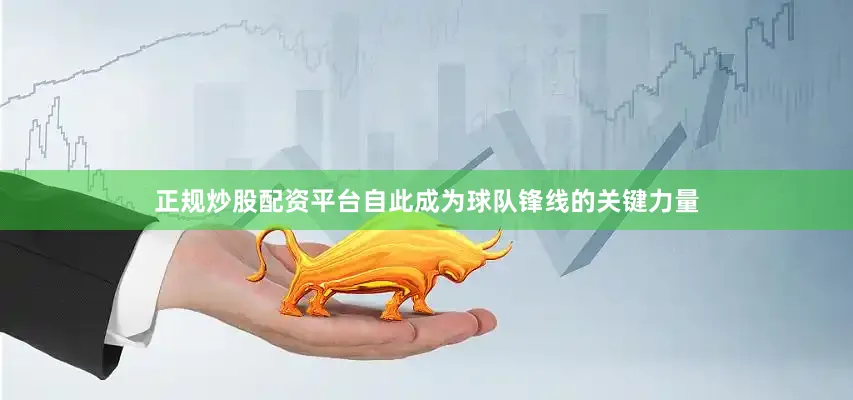 正规炒股配资平台自此成为球队锋线的关键力量