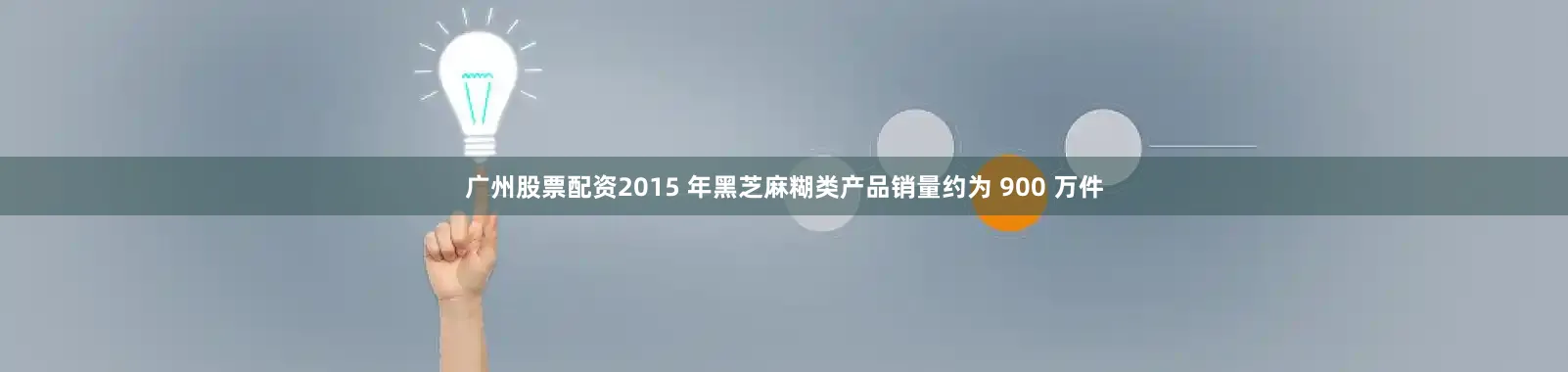 广州股票配资2015 年黑芝麻糊类产品销量约为 900 万件