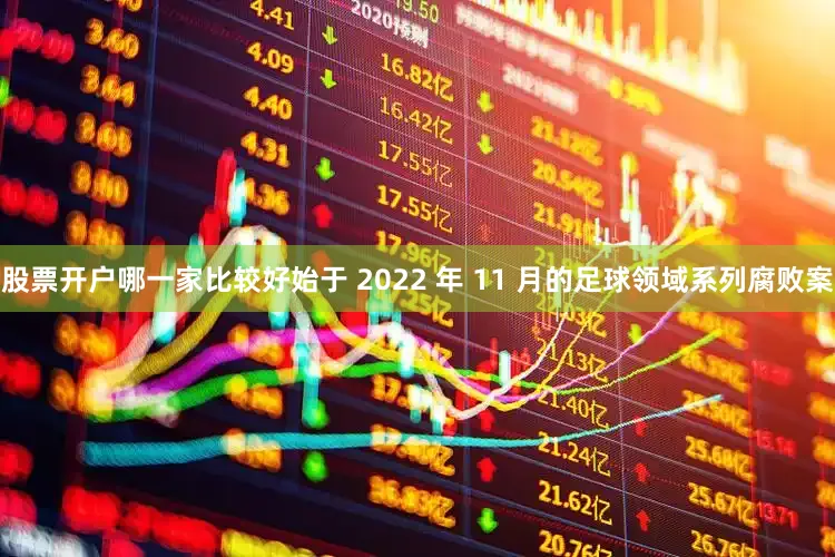 股票开户哪一家比较好始于 2022 年 11 月的足球领域系列腐败案