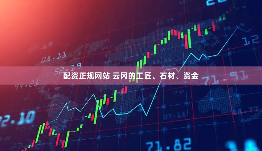 配资正规网站 云冈的工匠、石材、资金