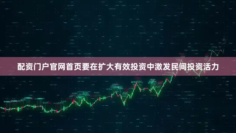 配资门户官网首页要在扩大有效投资中激发民间投资活力
