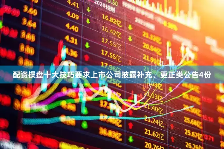 配资操盘十大技巧要求上市公司披露补充、更正类公告4份