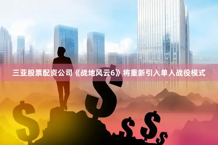 三亚股票配资公司《战地风云6》将重新引入单人战役模式